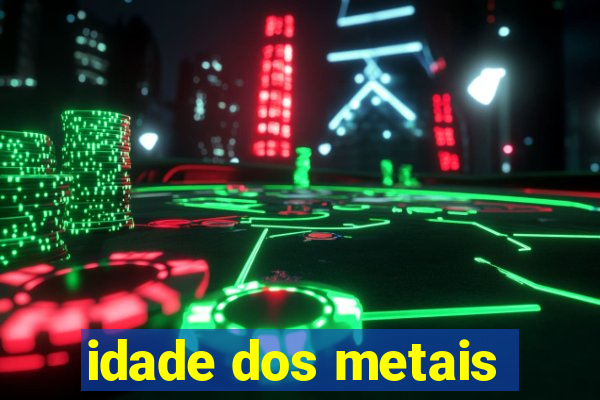 idade dos metais